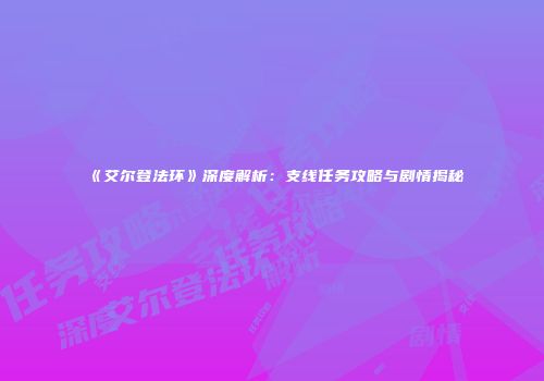 《艾尔登法环》深度解析：支线任务攻略与剧情揭秘