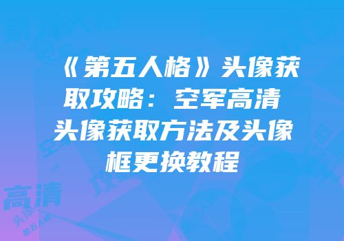 《第五人格》头像获取攻略：空军高清头像获取方法及头像框更换教程