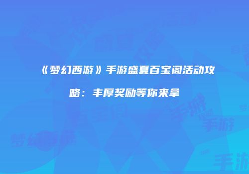《梦幻西游》手游盛夏百宝阁活动攻略：丰厚奖励等你来拿