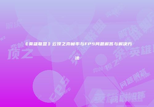 《英雄联盟》云顶之弈帧率与FPS问题解答与解决方法