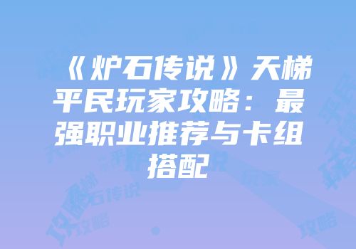 《炉石传说》天梯平民玩家攻略：最强职业推荐与卡组搭配