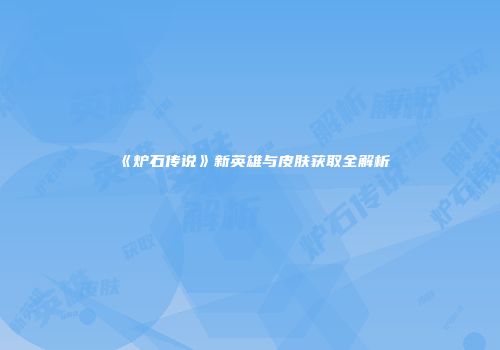 《炉石传说》新英雄与皮肤获取全解析