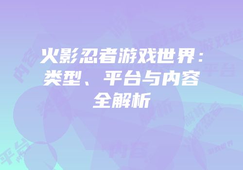 火影忍者游戏世界：类型、平台与内容全解析