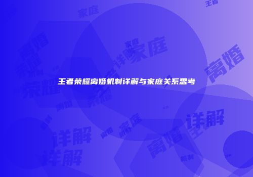 王者荣耀离婚机制详解与家庭关系思考