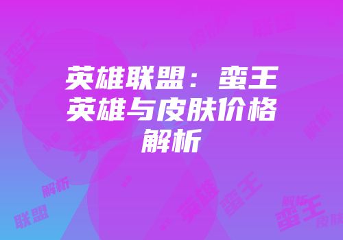 英雄联盟：蛮王英雄与皮肤价格解析