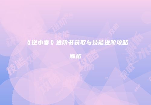 《逆水寒》进阶书获取与技能进阶攻略解析