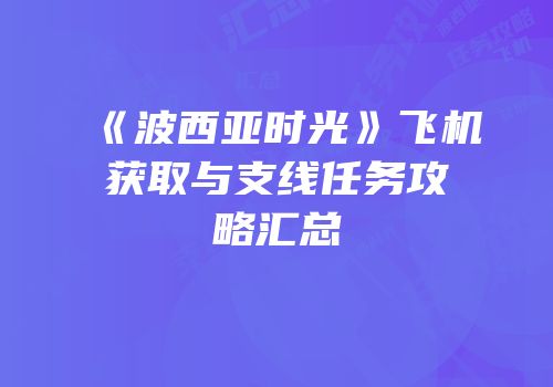 《波西亚时光》飞机获取与支线任务攻略汇总