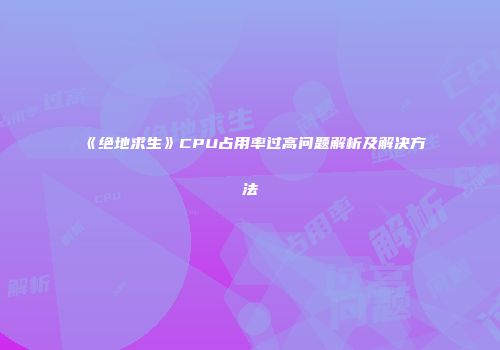 《绝地求生》CPU占用率过高问题解析及解决方法