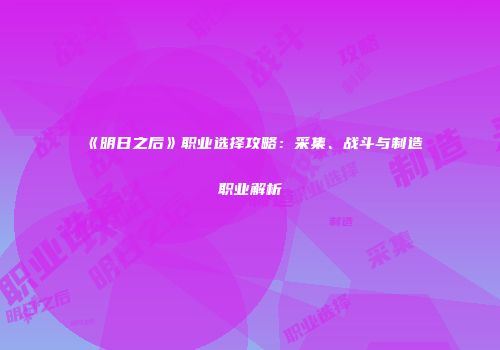 《明日之后》职业选择攻略：采集、战斗与制造职业解析