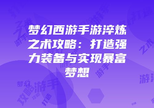 梦幻西游手游淬炼之术攻略：打造强力装备与实现暴富梦想