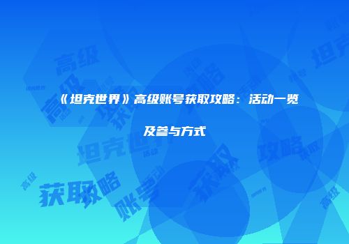 《坦克世界》高级账号获取攻略：活动一览及参与方式