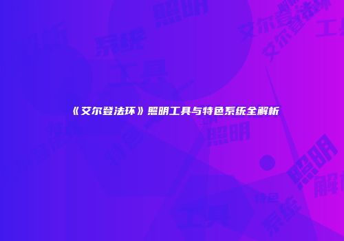 《艾尔登法环》照明工具与特色系统全解析