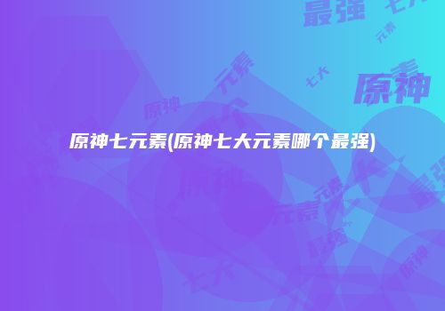 原神七元素(原神七大元素哪个最强)