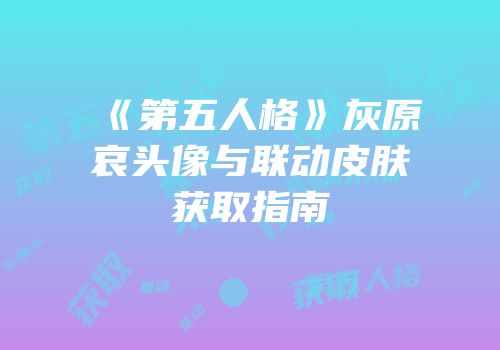 《第五人格》灰原哀头像与联动皮肤获取指南