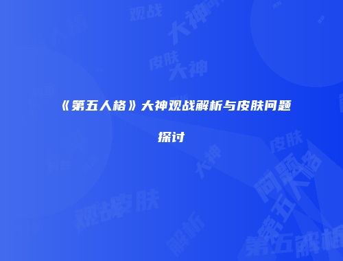 《第五人格》大神观战解析与皮肤问题探讨