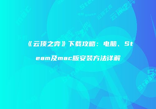 《云顶之弈》下载攻略：电脑、Steam及mac版安装方法详解
