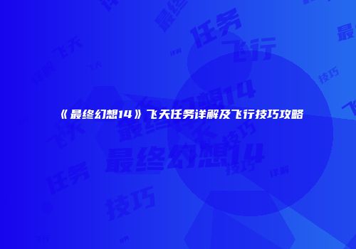 《最终幻想14》飞天任务详解及飞行技巧攻略