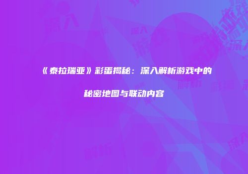 《泰拉瑞亚》彩蛋揭秘：深入解析游戏中的秘密地图与联动内容