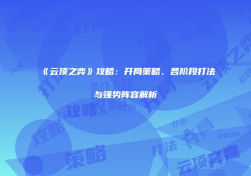《云顶之弈》攻略：开局策略、各阶段打法与强势阵容解析