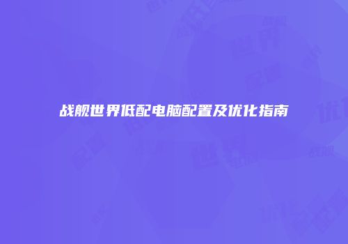 战舰世界低配电脑配置及优化指南