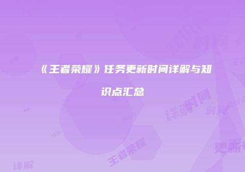 《王者荣耀》任务更新时间详解与知识点汇总