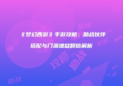 《梦幻西游》手游攻略：助战伙伴搭配与门派增益翻倍解析