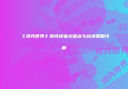 《坦克世界》坦克掉血关键点与战术策略详解
