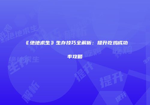 《绝地求生》生存技巧全解析：提升吃鸡成功率攻略