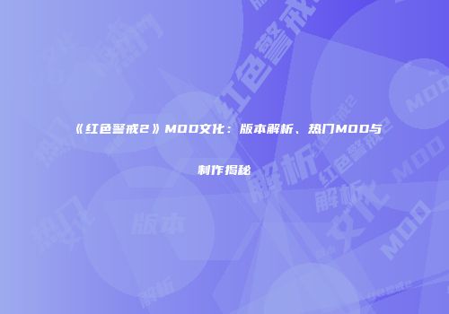 《红色警戒2》MOD文化：版本解析、热门MOD与制作揭秘