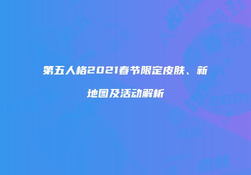 第五人格2021春节限定皮肤、新地图及活动解析