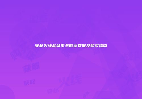 穿越火线战队币与徽章获取及购买指南