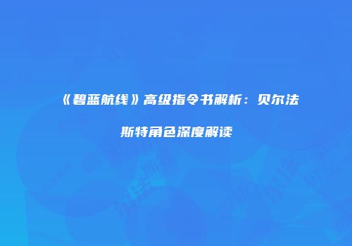 《碧蓝航线》高级指令书解析：贝尔法斯特角色深度解读