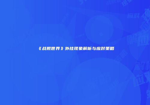 《战舰世界》外挂现象解析与应对策略