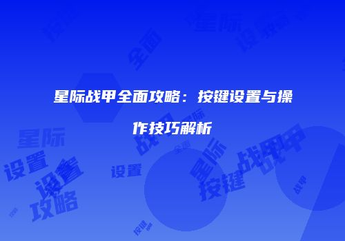 星际战甲全面攻略：按键设置与操作技巧解析