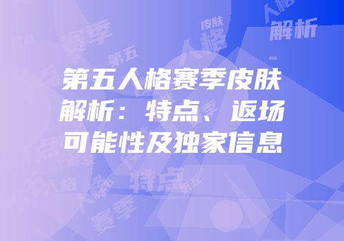 第五人格赛季皮肤解析：特点、返场可能性及独家信息