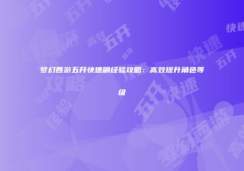 梦幻西游五开快速刷经验攻略：高效提升角色等级