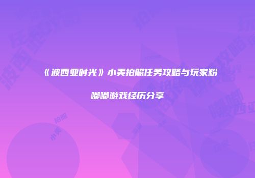 《波西亚时光》小美拍照任务攻略与玩家粉嘟嘟游戏经历分享