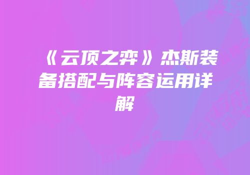 《云顶之弈》杰斯装备搭配与阵容运用详解