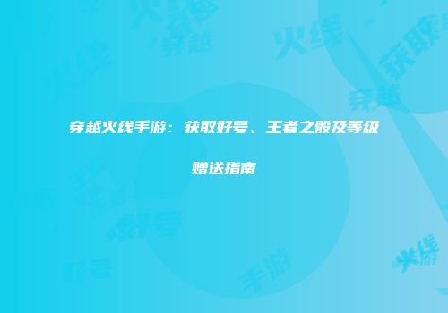 穿越火线手游：获取好号、王者之骰及等级赠送指南