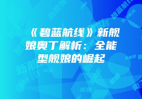 《碧蓝航线》新舰娘奥丁解析：全能型舰娘的崛起