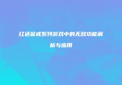 红色警戒系列游戏中的无敌功能解析与应用
