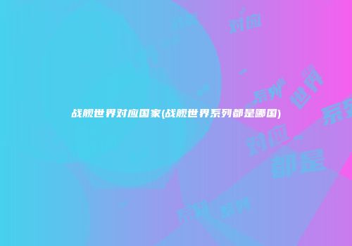 战舰世界对应国家(战舰世界系列都是哪国)