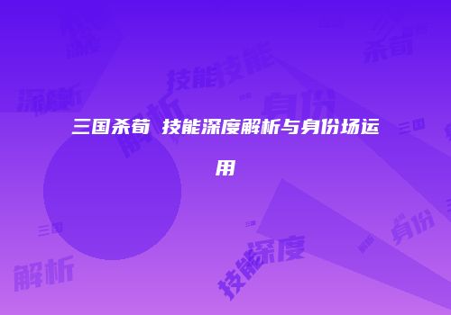 三国杀荀彧技能深度解析与身份场运用