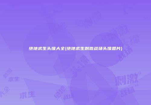 绝地求生头像大全(绝地求生刺激战场头像图片)