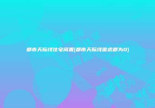 都市天际线住宅闲置(都市天际线需求都为0)