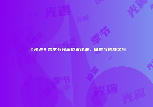 《光遇》各季节光翼位置详解：探索与挑战之旅