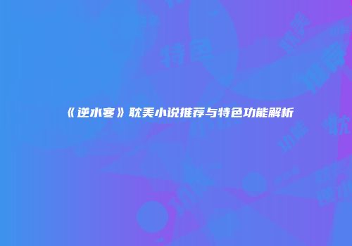 《逆水寒》耽美小说推荐与特色功能解析