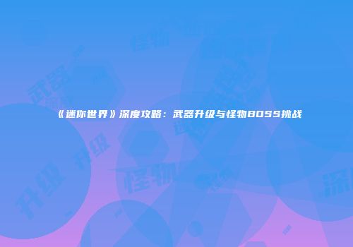 《迷你世界》深度攻略：武器升级与怪物BOSS挑战