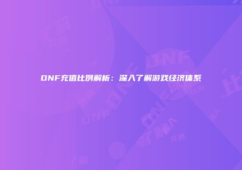 DNF充值比例解析：深入了解游戏经济体系