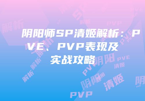 阴阳师SP清姬解析：PVE、PVP表现及实战攻略